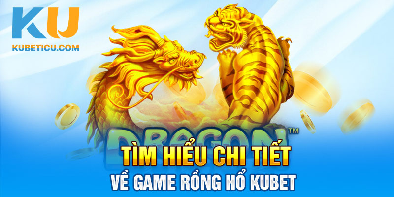 Tìm hiểu chi tiết về game Rồng hổ Kubet