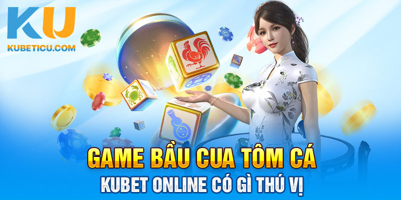 Game Bầu Cua Tôm Cá Kubet Online Có Gì Thú Vị 