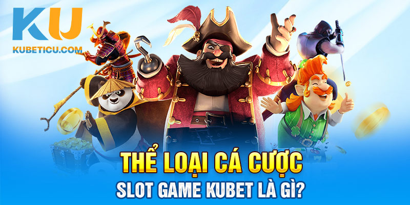Thể loại cá cược Slot game Kubet là gì?